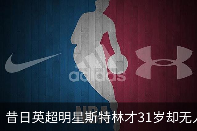 昔日英超明星斯特林才31岁却无人问津，令人痛心