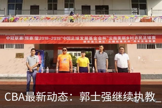 CBA最新动态：郭士强继续执教 广东男篮接洽NBA内线球员